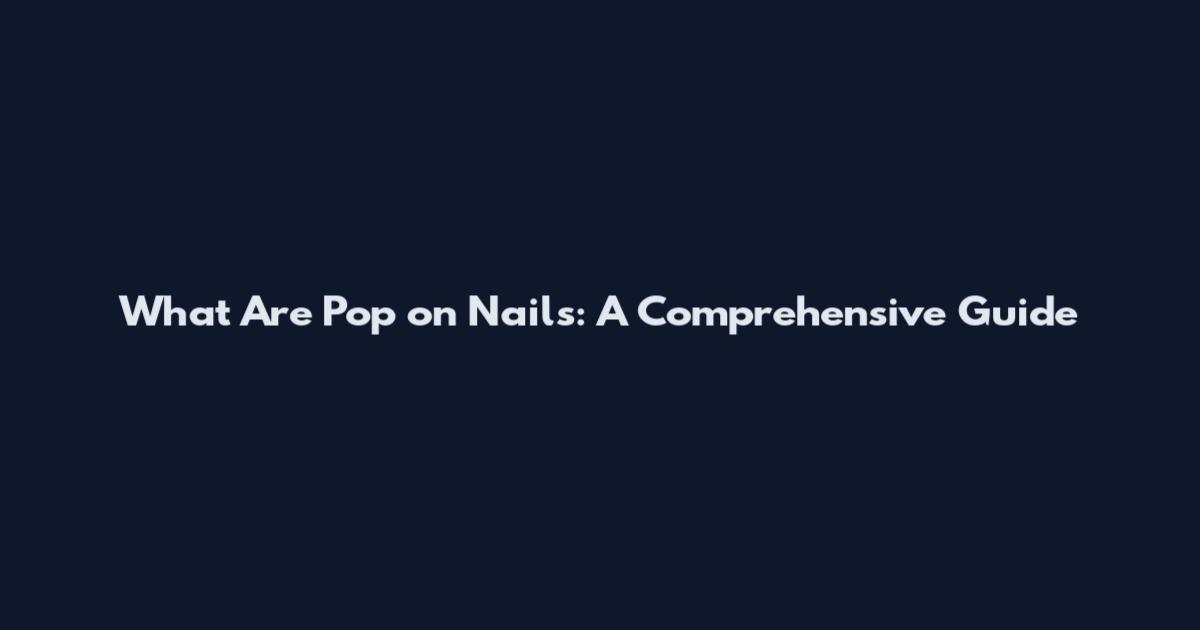 What Are Pop on Nails: A Comprehensive Guide