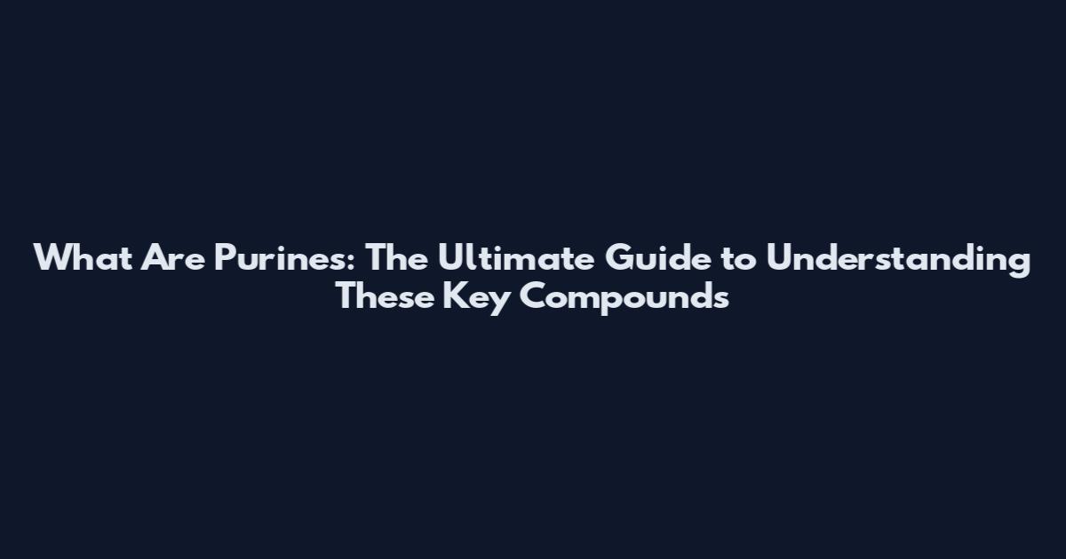 What Are Purines: The Ultimate Guide to Understanding These Key Compounds