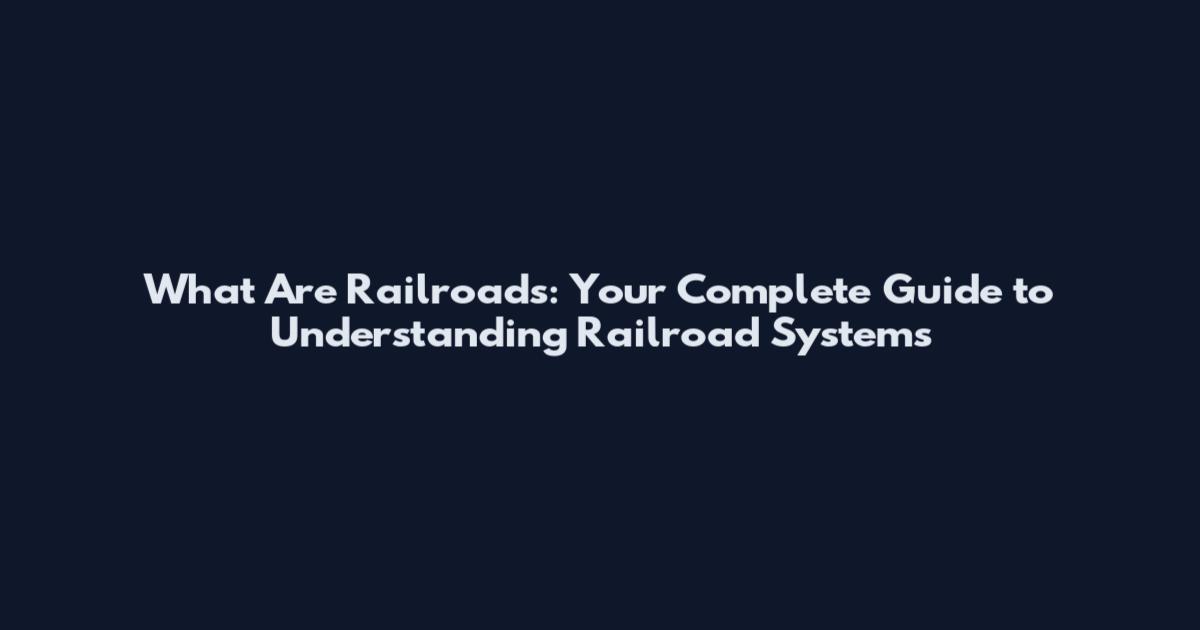 What Are Railroads: Your Complete Guide to Understanding Railroad Systems