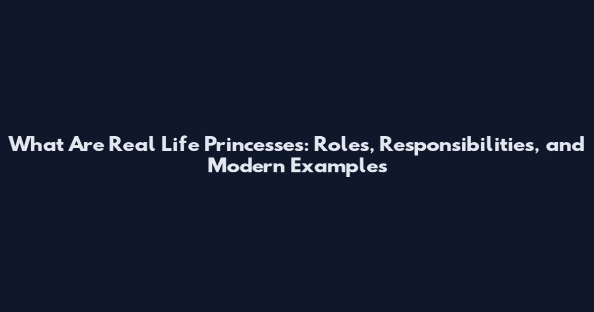 What Are Real Life Princesses: Roles, Responsibilities, and Modern Examples