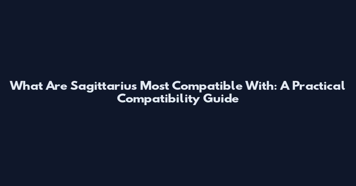 What Are Sagittarius Most Compatible With: A Practical Compatibility Guide