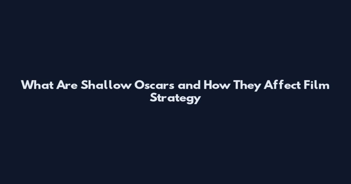 What Are Shallow Oscars and How They Affect Film Strategy