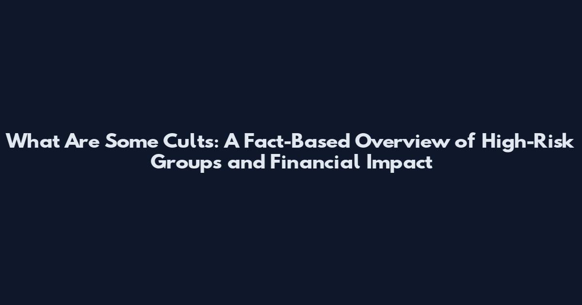 What Are Some Cults: A Fact-Based Overview of High-Risk Groups and Financial Impact