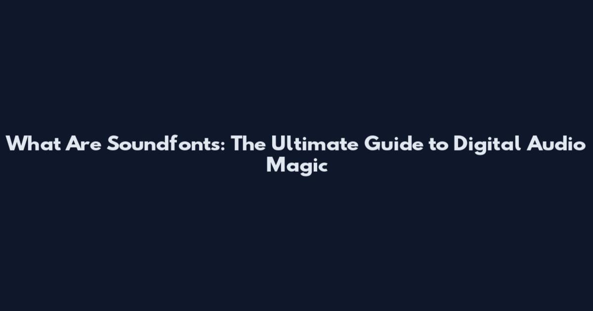 What Are Soundfonts: The Ultimate Guide to Digital Audio Magic