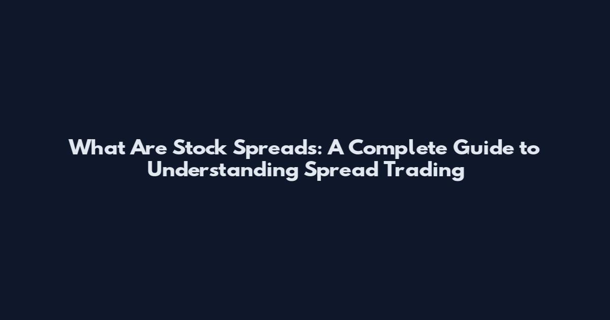 What Are Stock Spreads: A Complete Guide to Understanding Spread Trading