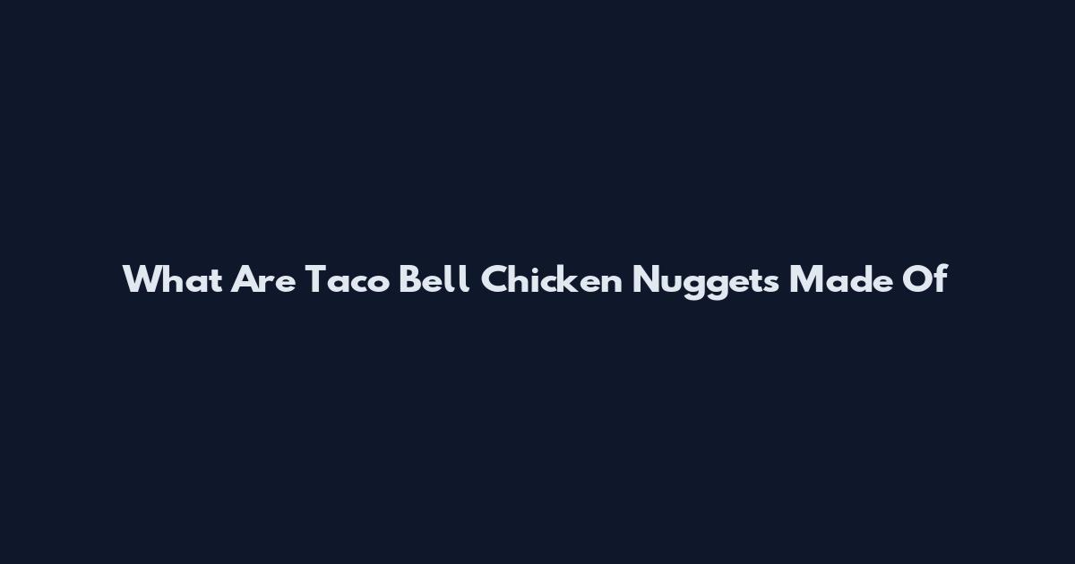 What Are Taco Bell Chicken Nuggets Made Of