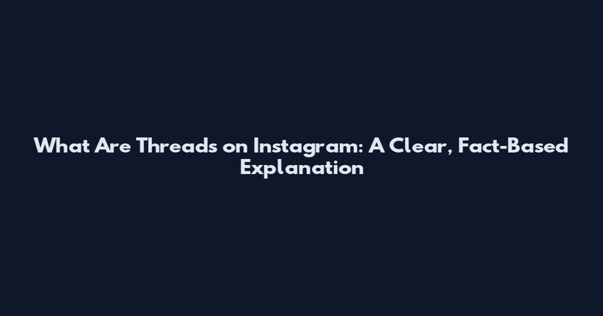 What Are Threads on Instagram: A Clear, Fact-Based Explanation