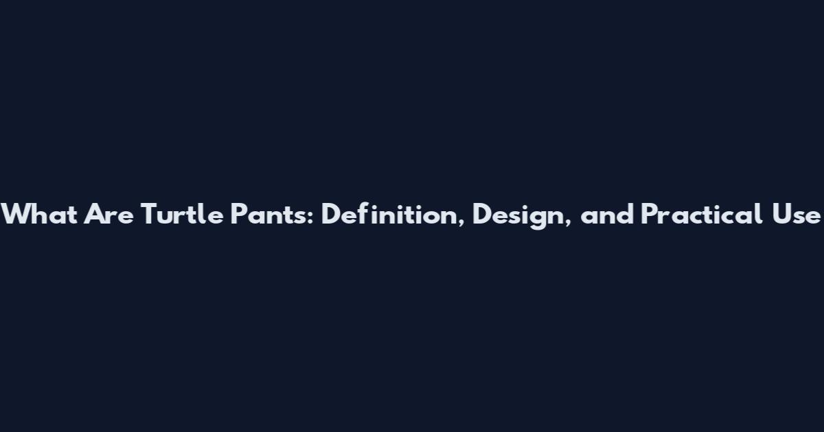 What Are Turtle Pants: Definition, Design, and Practical Use