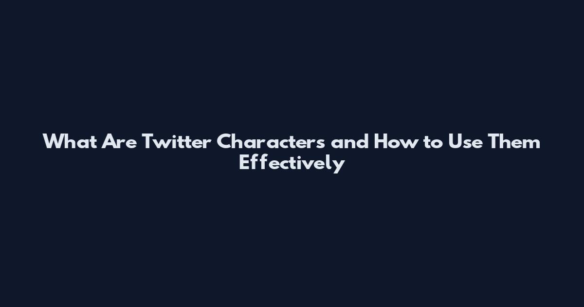 What Are Twitter Characters and How to Use Them Effectively