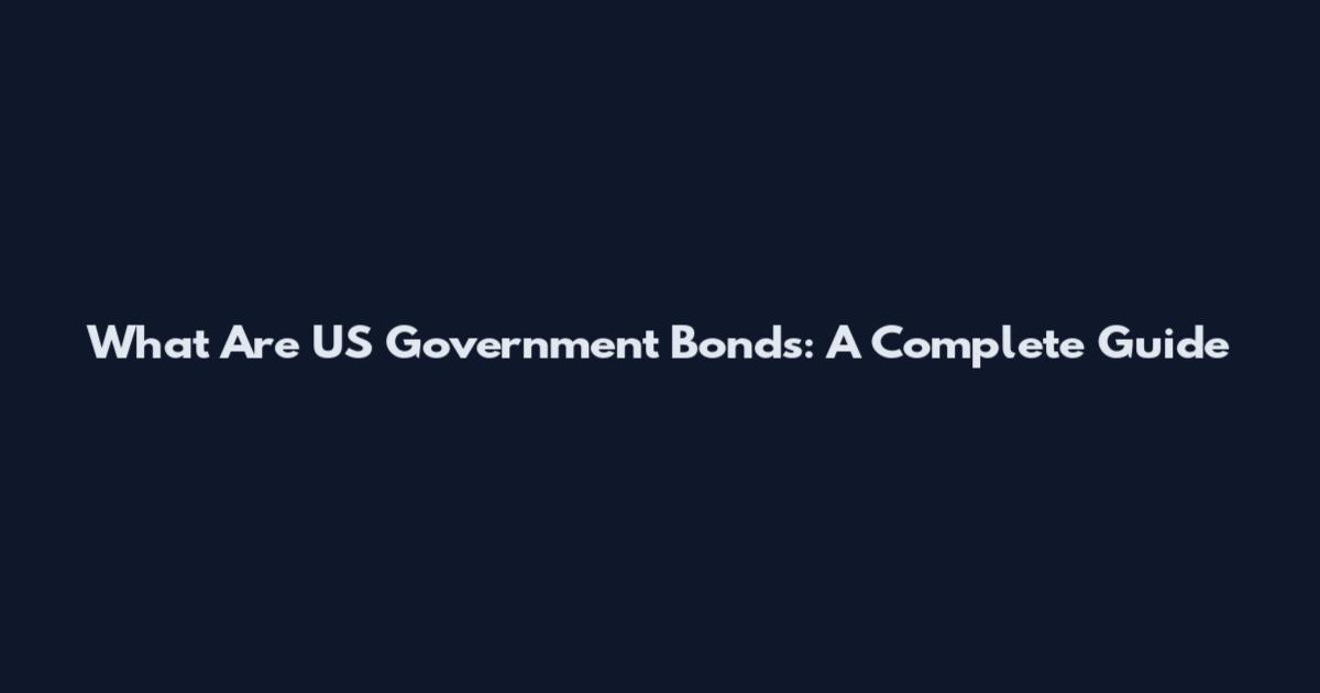 What Are US Government Bonds: A Complete Guide