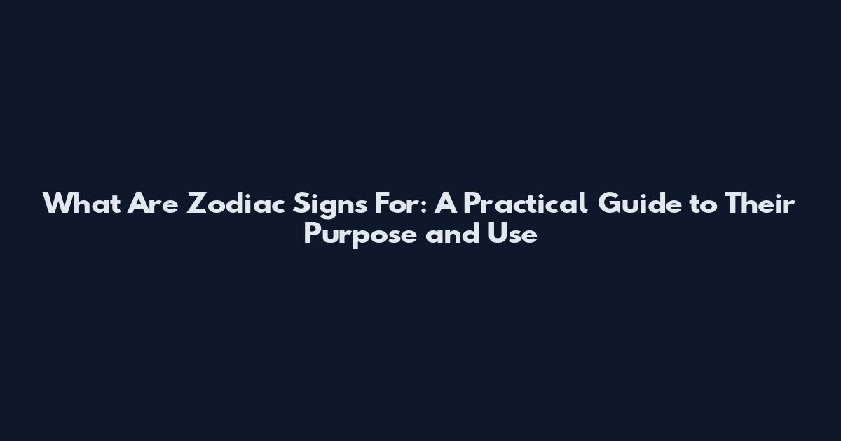What Are Zodiac Signs For: A Practical Guide to Their Purpose and Use