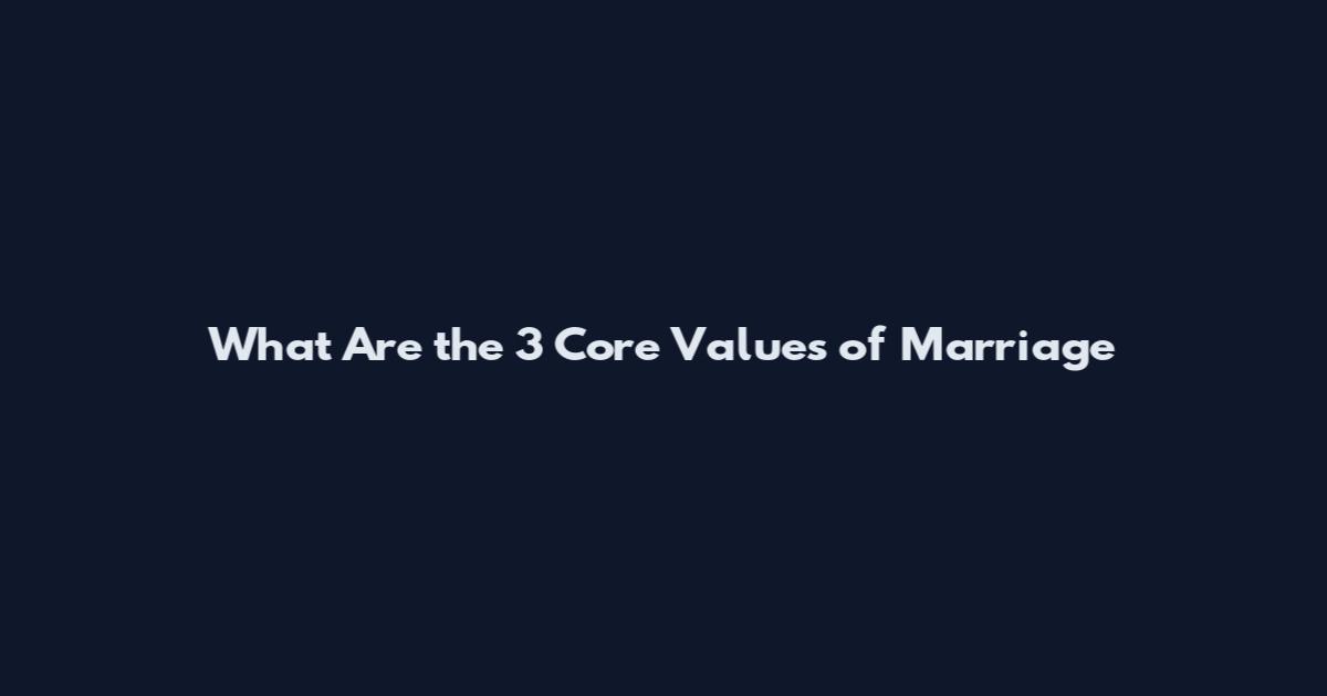 What Are the 3 Core Values of Marriage