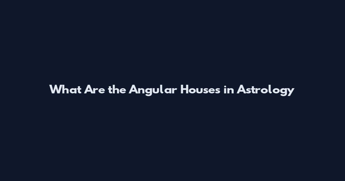 What Are the Angular Houses in Astrology