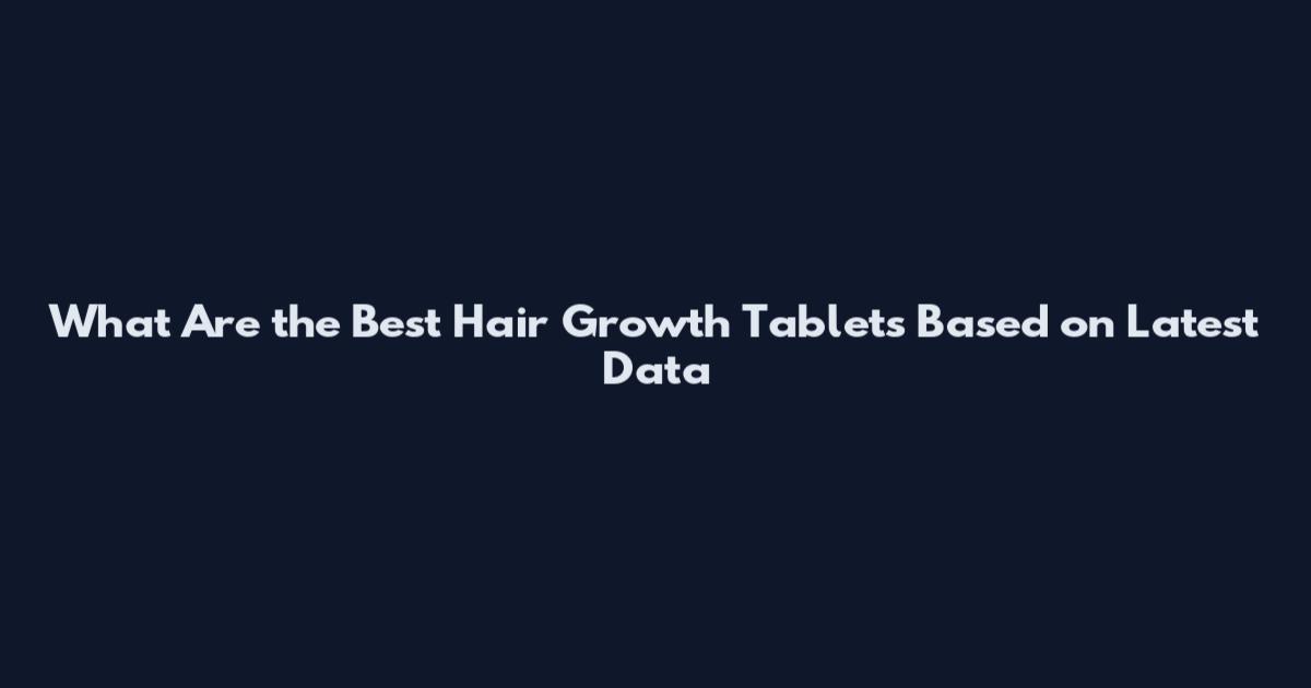 What Are the Best Hair Growth Tablets Based on Latest Data