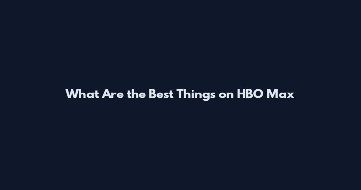 What Are the Best Things on HBO Max