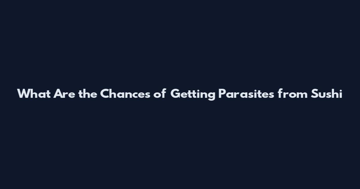 What Are the Chances of Getting Parasites from Sushi