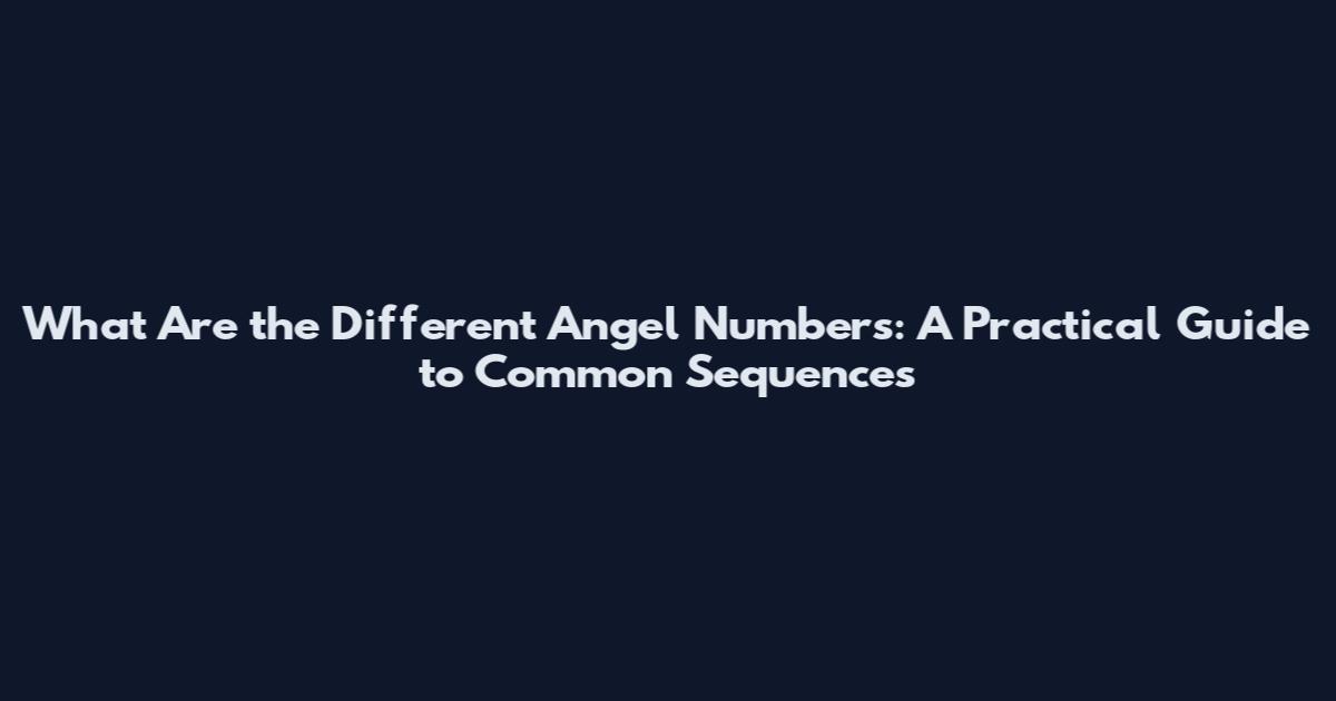 What Are the Different Angel Numbers: A Practical Guide to Common Sequences