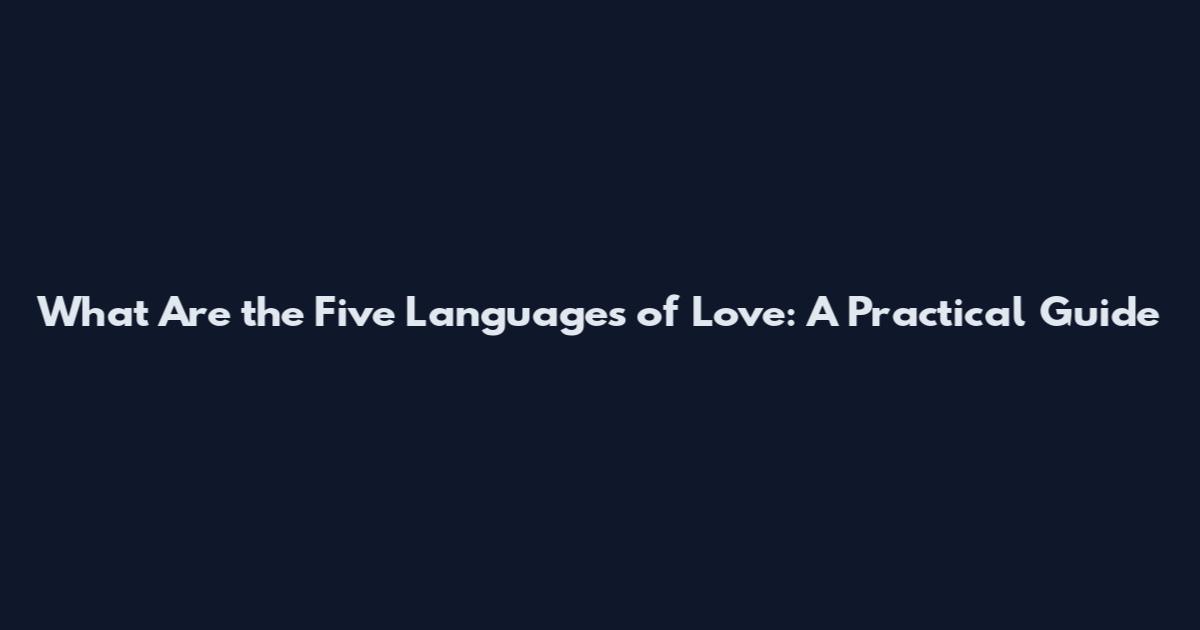 What Are the Five Languages of Love: A Practical Guide
