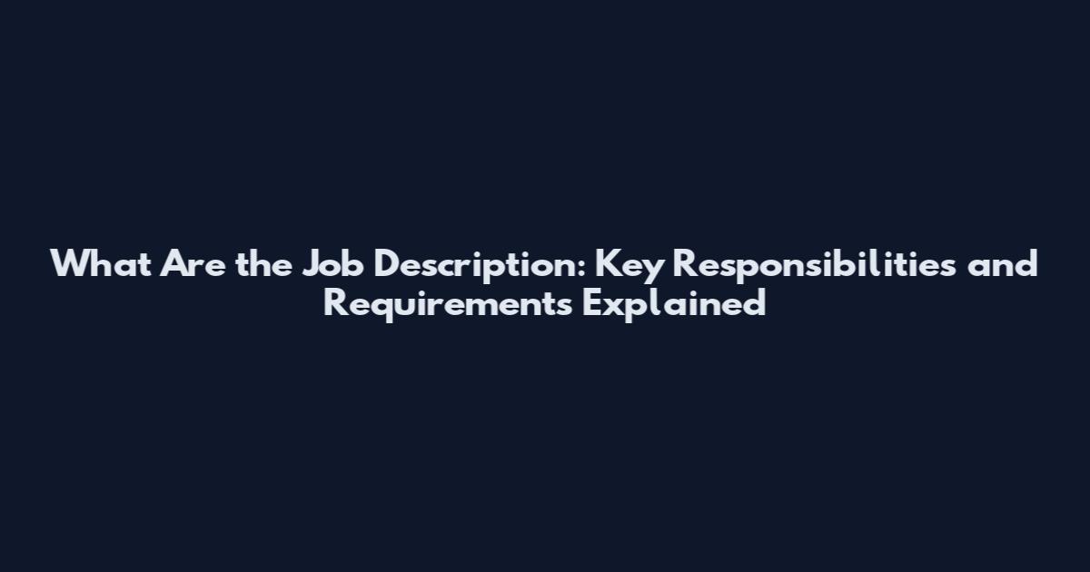 What Are the Job Description: Key Responsibilities and Requirements Explained
