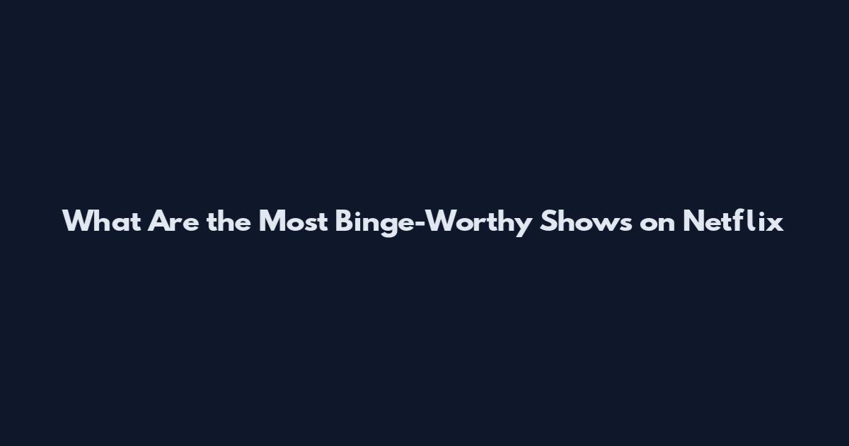 What Are the Most Binge-Worthy Shows on Netflix
