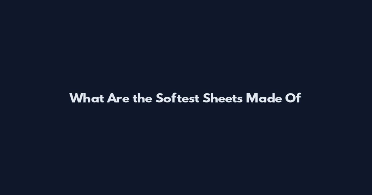 What Are the Softest Sheets Made Of