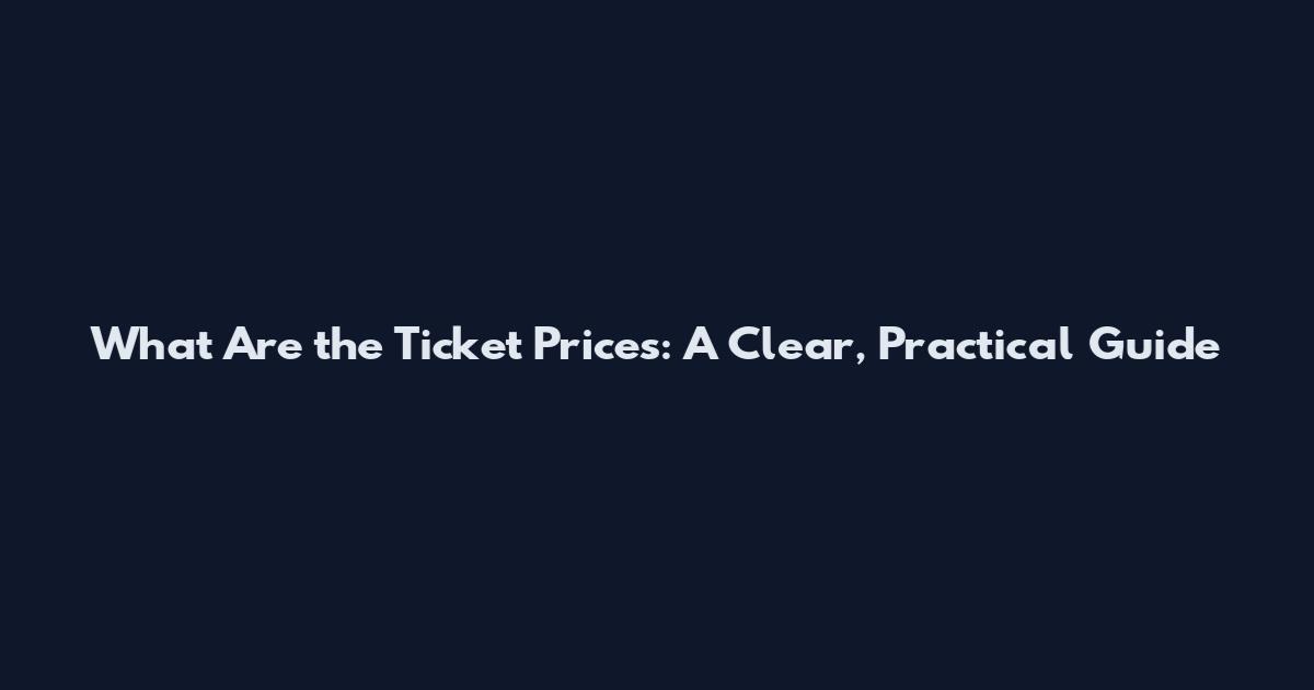 What Are the Ticket Prices: A Clear, Practical Guide
