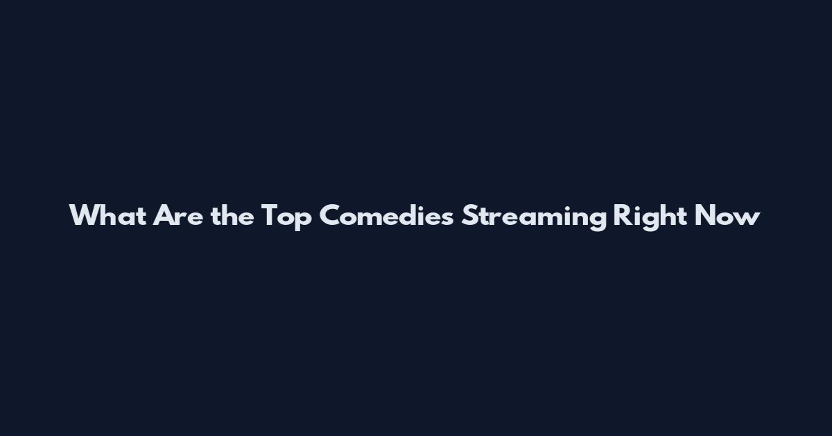 What Are the Top Comedies Streaming Right Now