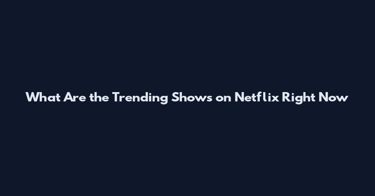 What Are the Trending Shows on Netflix Right Now