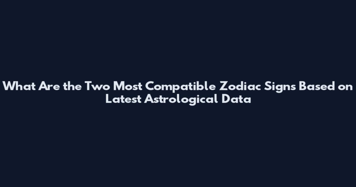 What Are the Two Most Compatible Zodiac Signs Based on Latest Astrological Data