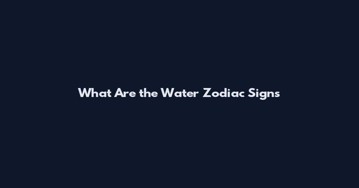 What Are the Water Zodiac Signs