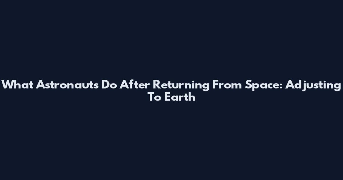 What Astronauts Do After Returning From Space: Adjusting To Earth