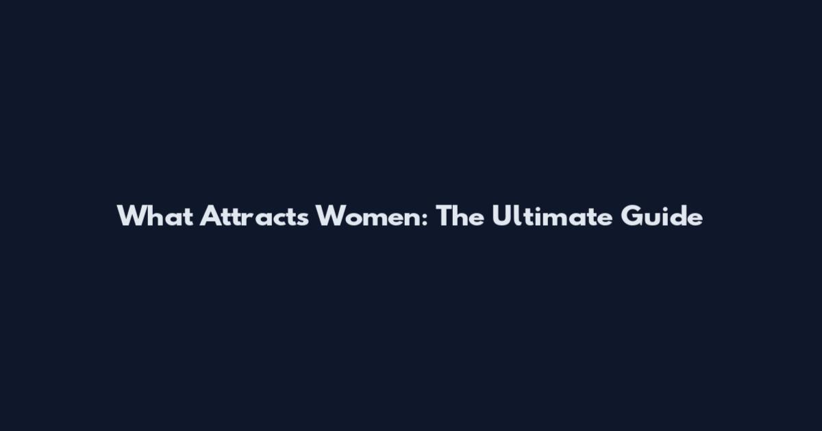 What Attracts Women: The Ultimate Guide
