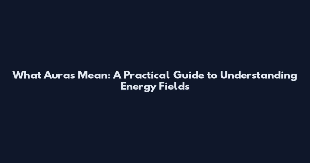 What Auras Mean: A Practical Guide to Understanding Energy Fields