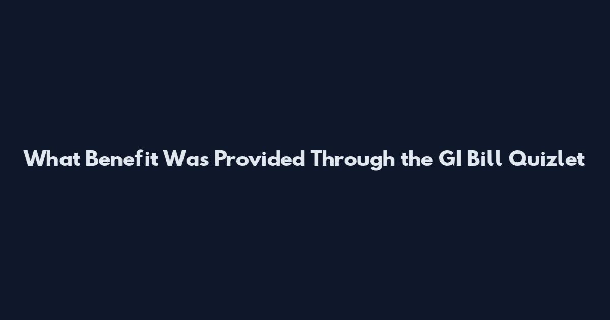What Benefit Was Provided Through the GI Bill Quizlet