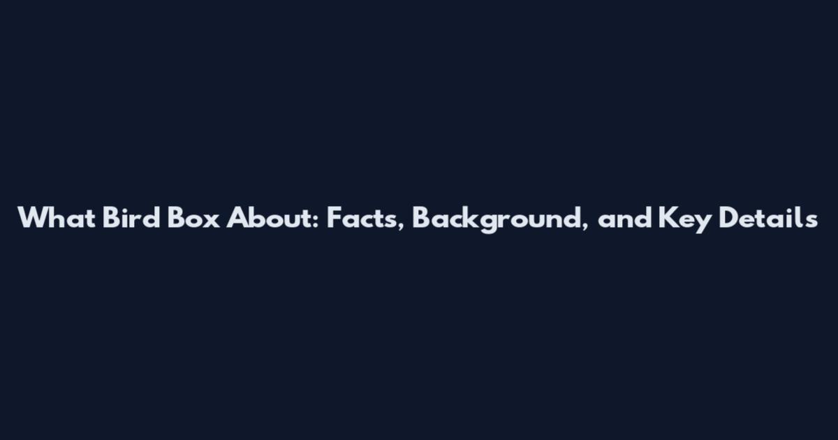 What Bird Box About: Facts, Background, and Key Details