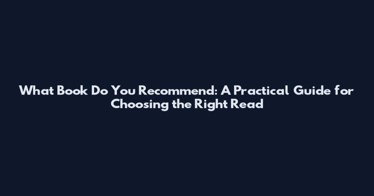 What Book Do You Recommend: A Practical Guide for Choosing the Right Read