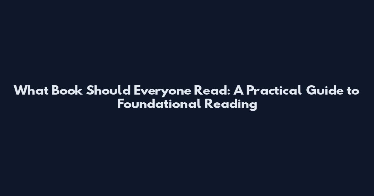 What Book Should Everyone Read: A Practical Guide to Foundational Reading