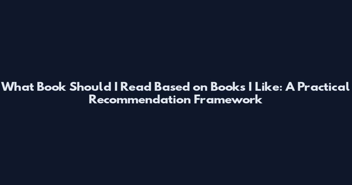 What Book Should I Read Based on Books I Like: A Practical Recommendation Framework