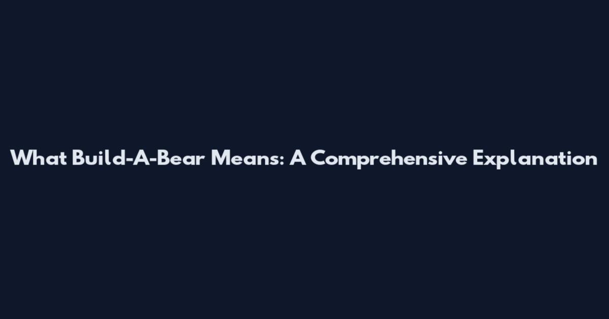 What Build-A-Bear Means: A Comprehensive Explanation