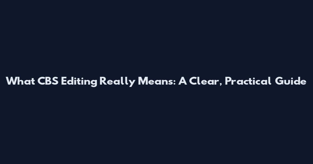 What CBS Editing Really Means: A Clear, Practical Guide