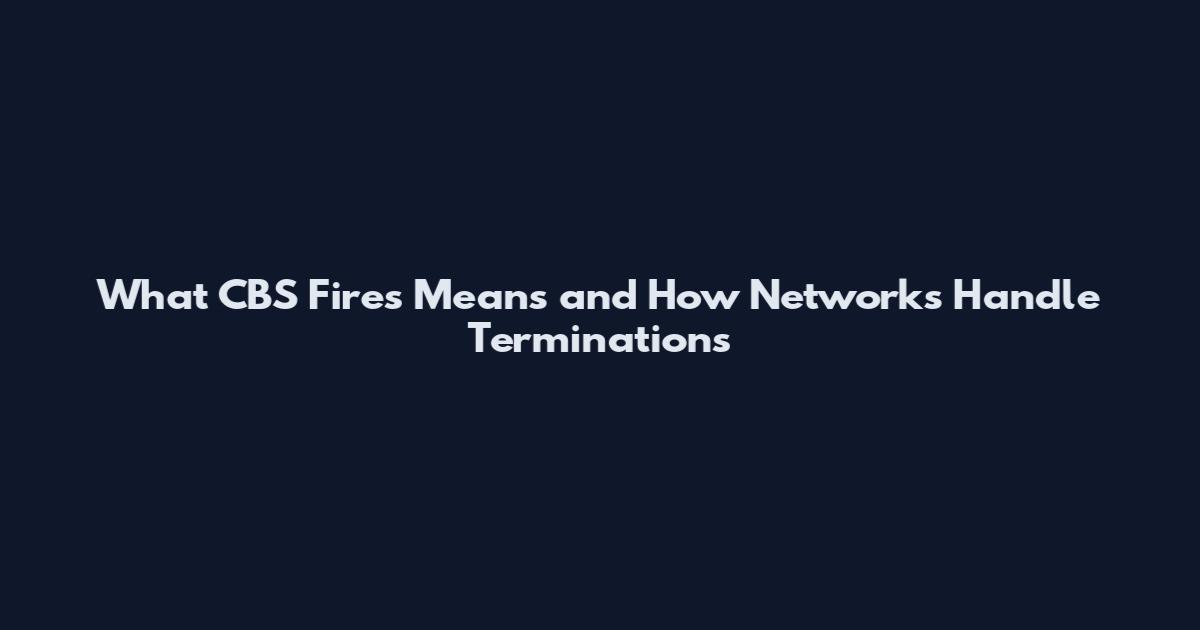 What CBS Fires Means and How Networks Handle Terminations