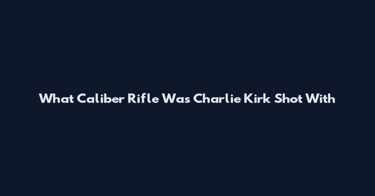 What Caliber Rifle Was Charlie Kirk Shot With