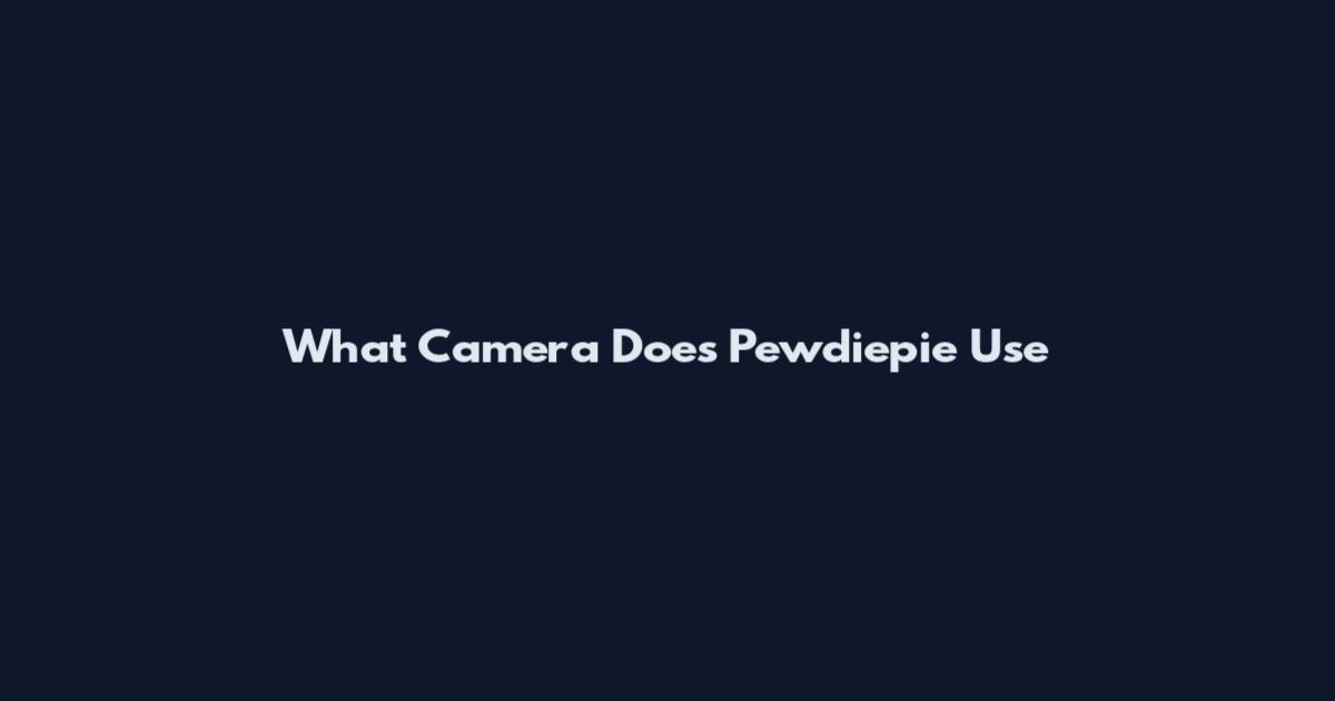 What Camera Does Pewdiepie Use