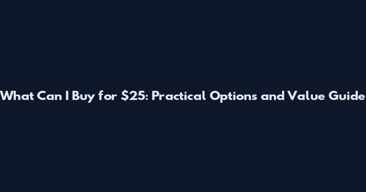 What Can I Buy for $25: Practical Options and Value Guide