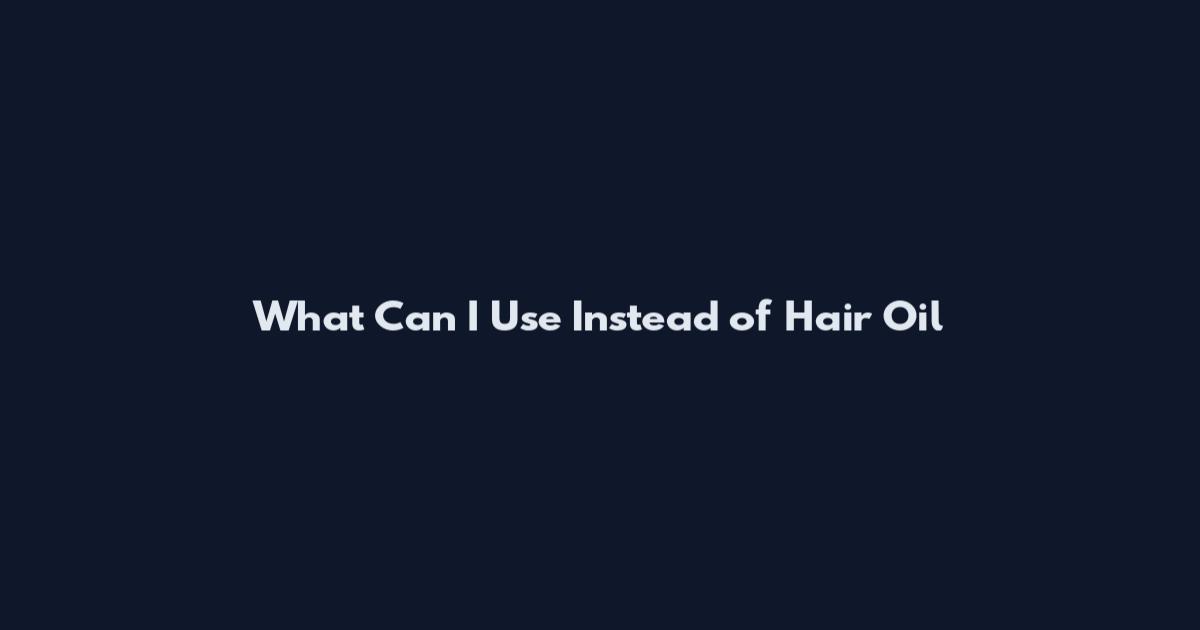 What Can I Use Instead of Hair Oil