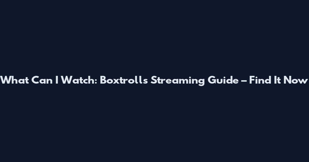 What Can I Watch: Boxtrolls Streaming Guide – Find It Now