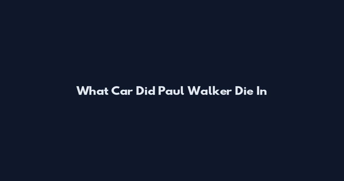 What Car Did Paul Walker Die In