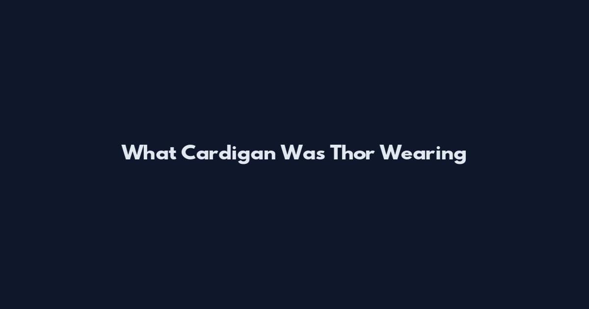 What Cardigan Was Thor Wearing