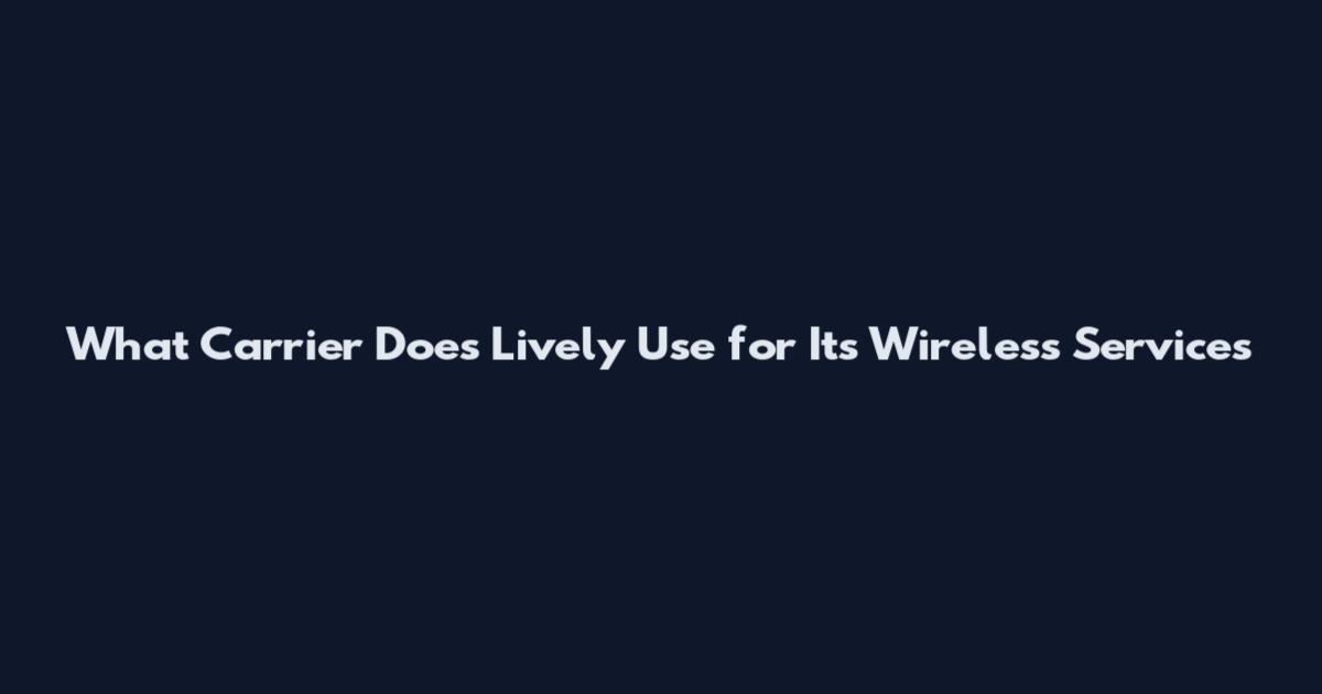 What Carrier Does Lively Use for Its Wireless Services