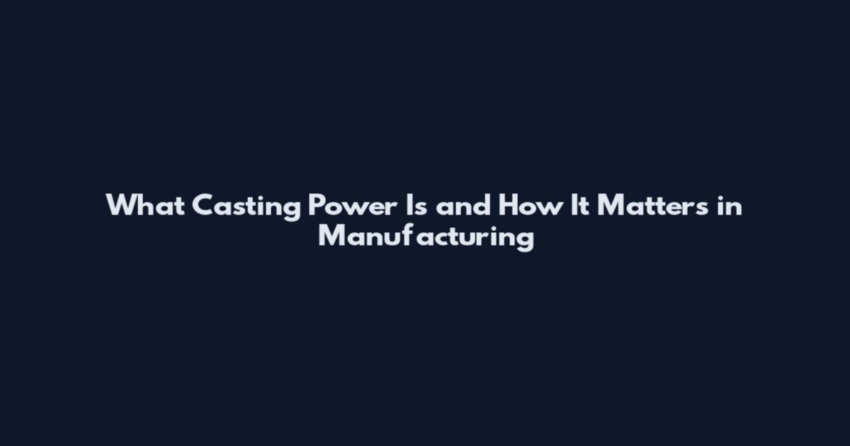 What Casting Power Is and How It Matters in Manufacturing